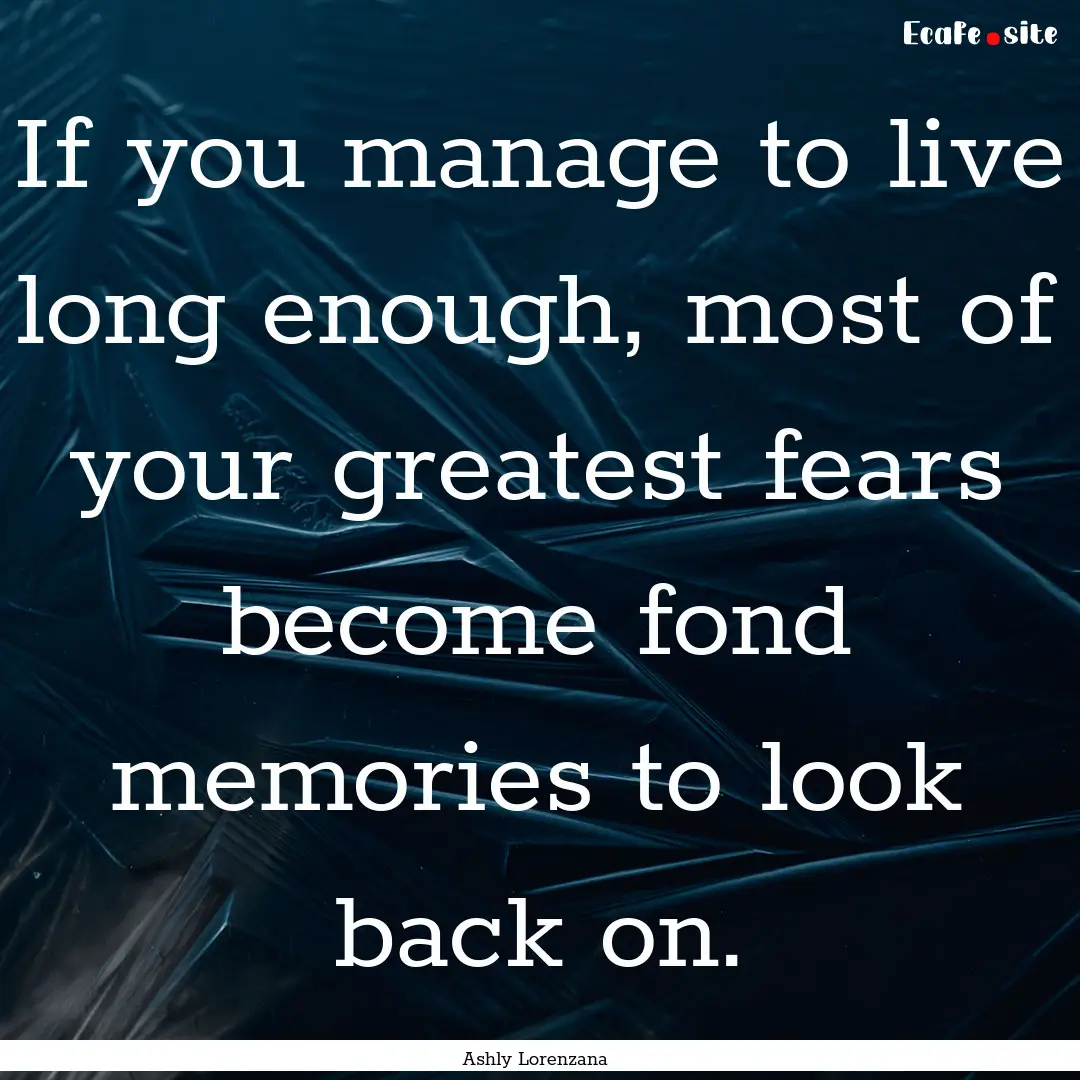 If you manage to live long enough, most of.... : Quote by Ashly Lorenzana