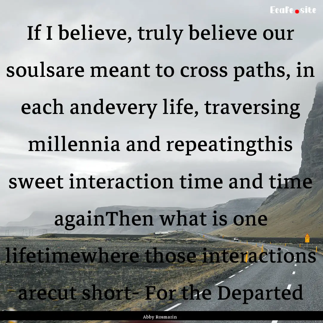 If I believe, truly believe our soulsare.... : Quote by Abby Rosmarin