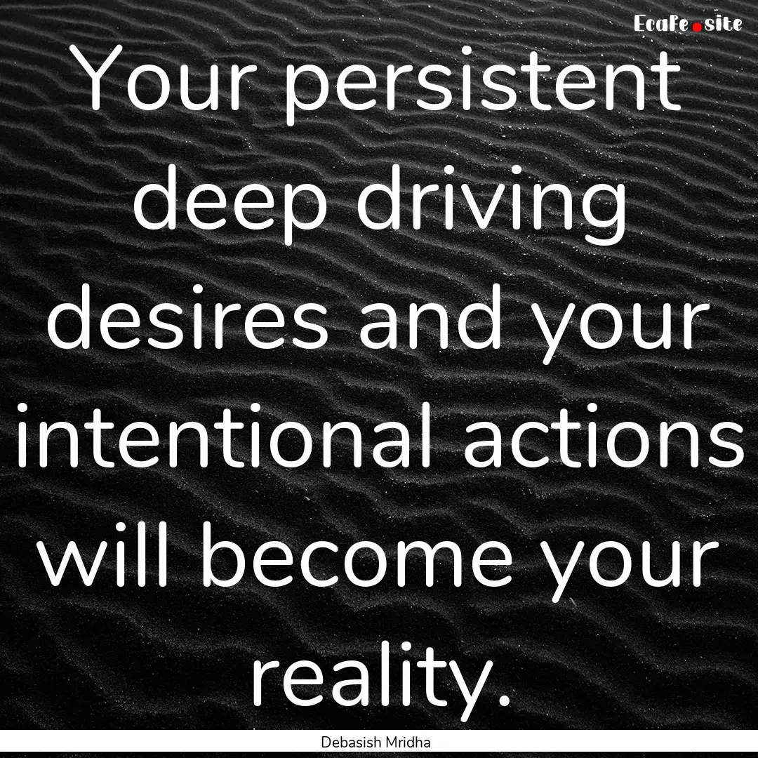 Your persistent deep driving desires and.... : Quote by Debasish Mridha