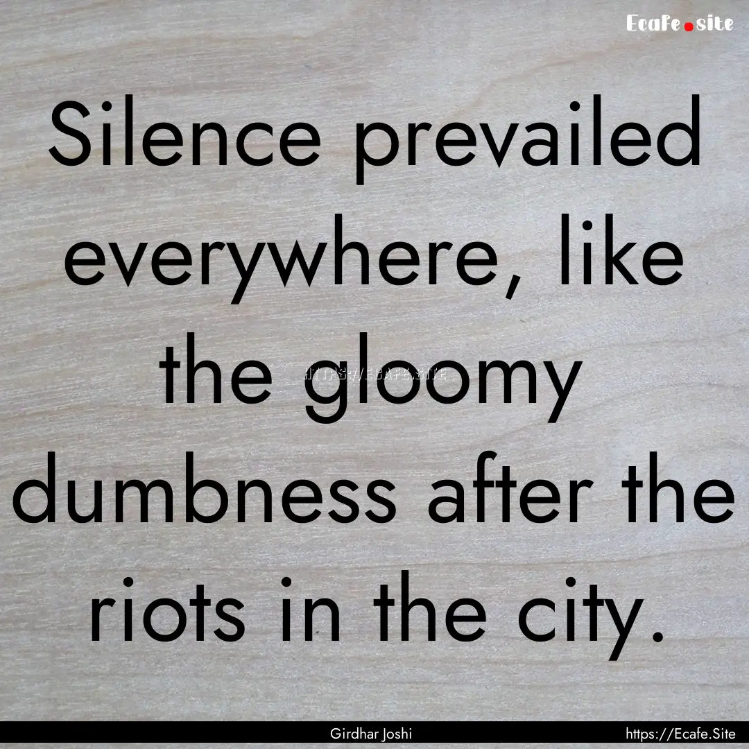 Silence prevailed everywhere, like the gloomy.... : Quote by Girdhar Joshi