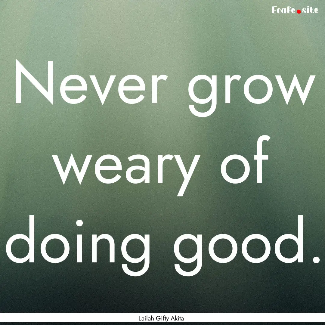 Never grow weary of doing good. : Quote by Lailah Gifty Akita