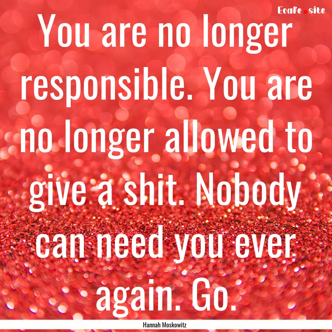 You are no longer responsible. You are no.... : Quote by Hannah Moskowitz