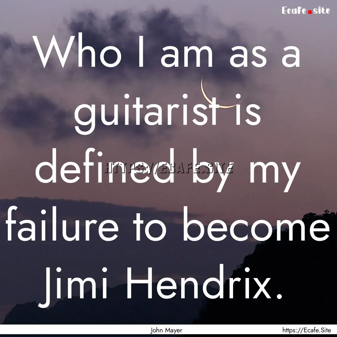 Who I am as a guitarist is defined by my.... : Quote by John Mayer