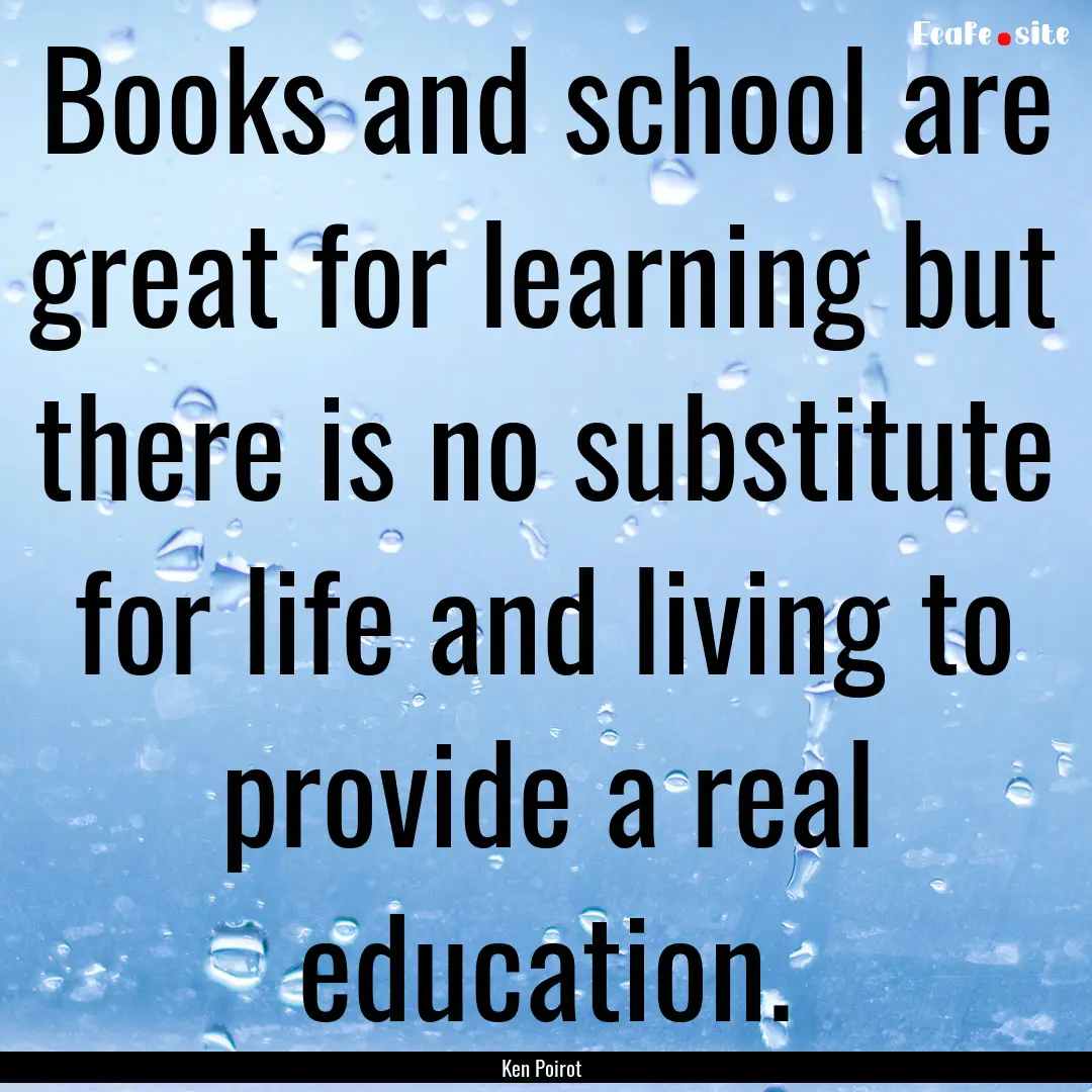 Books and school are great for learning but.... : Quote by Ken Poirot