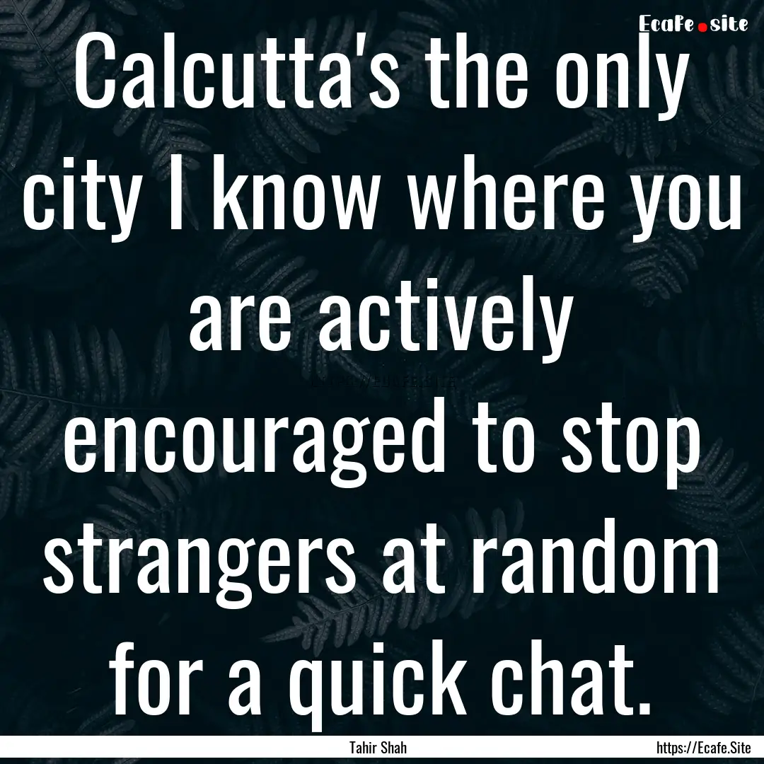 Calcutta's the only city I know where you.... : Quote by Tahir Shah