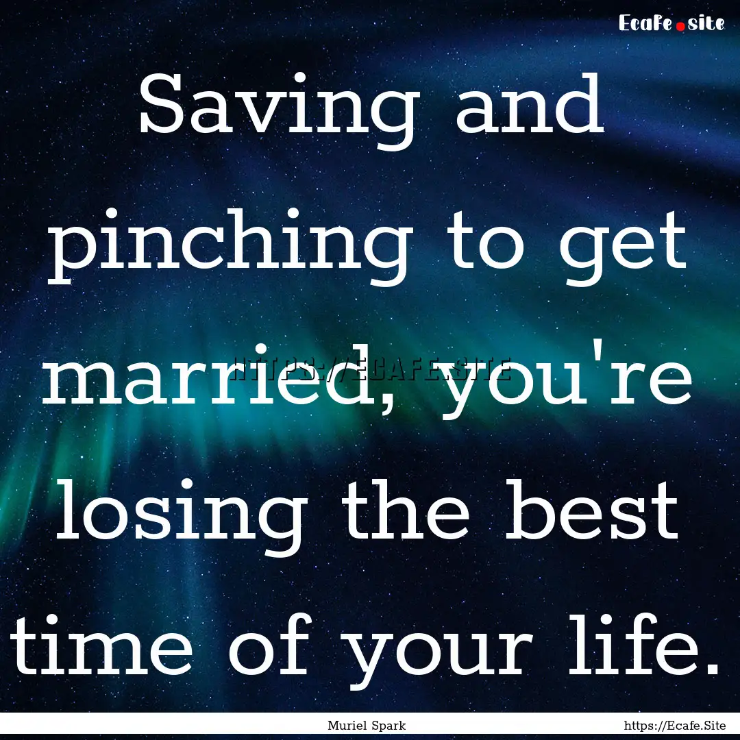 Saving and pinching to get married, you're.... : Quote by Muriel Spark