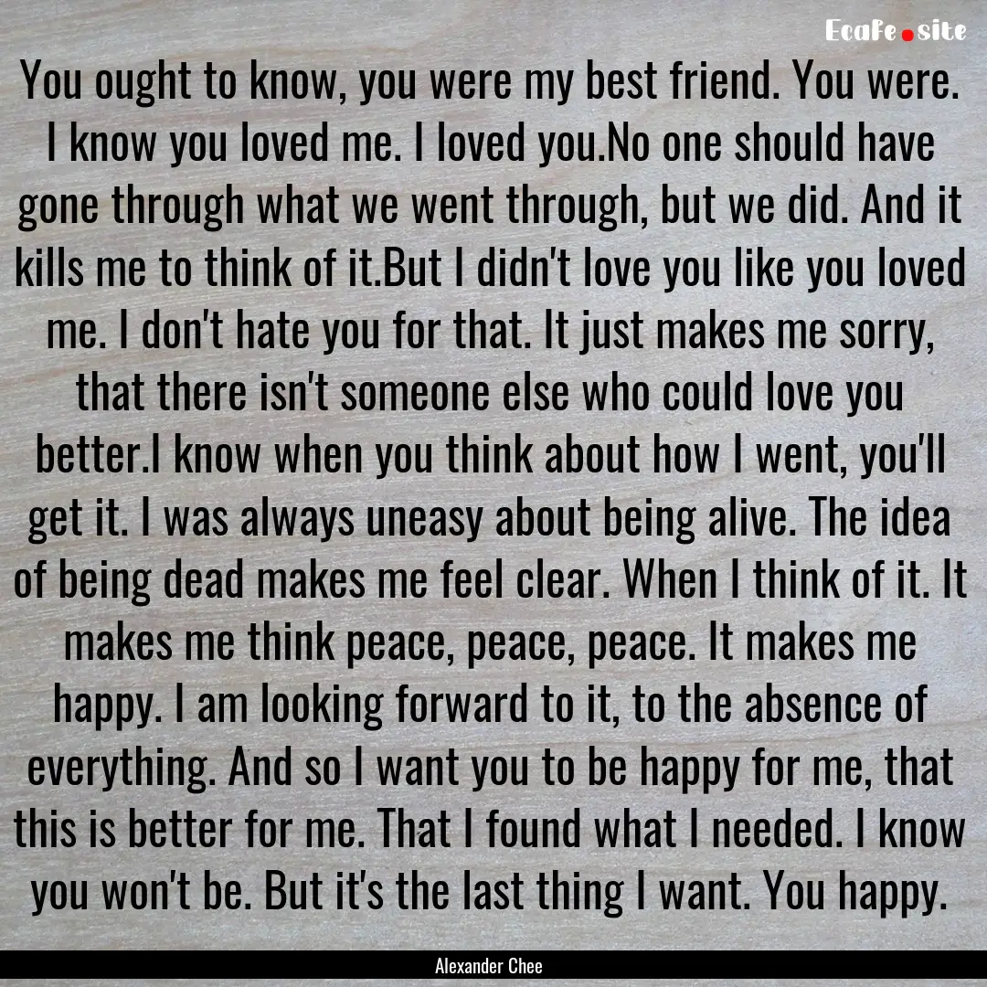 You ought to know, you were my best friend..... : Quote by Alexander Chee