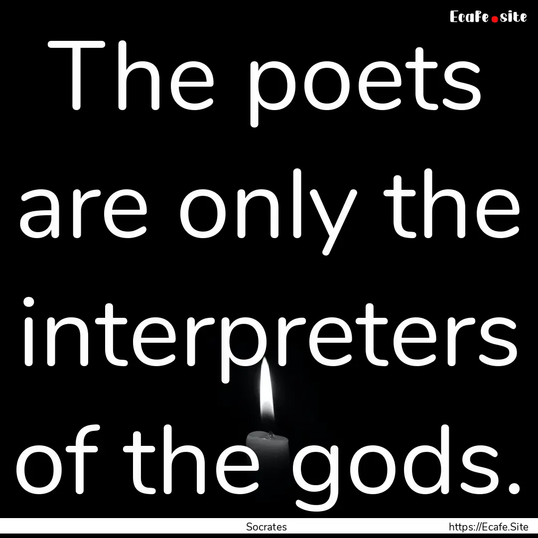 The poets are only the interpreters of the.... : Quote by Socrates