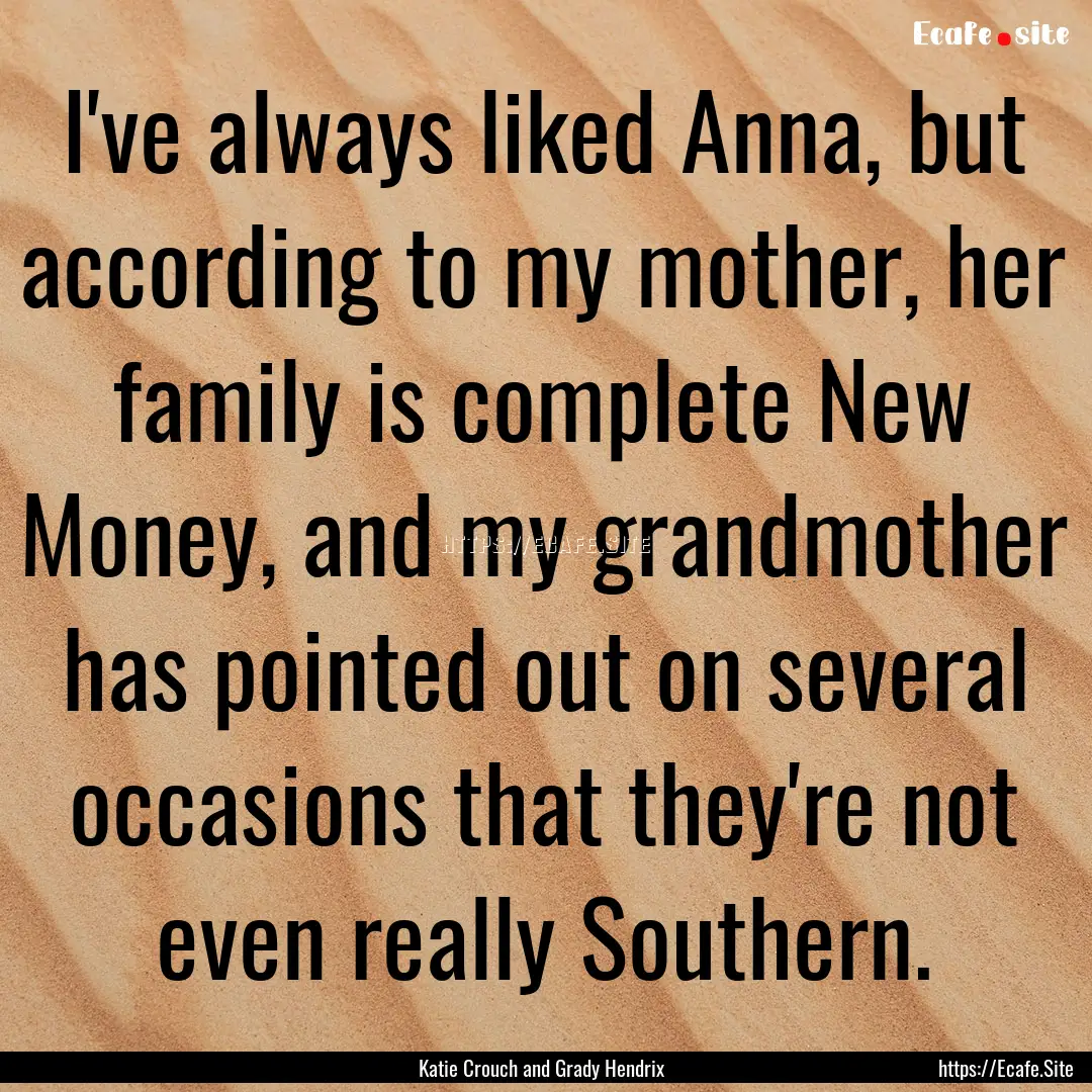 I've always liked Anna, but according to.... : Quote by Katie Crouch and Grady Hendrix