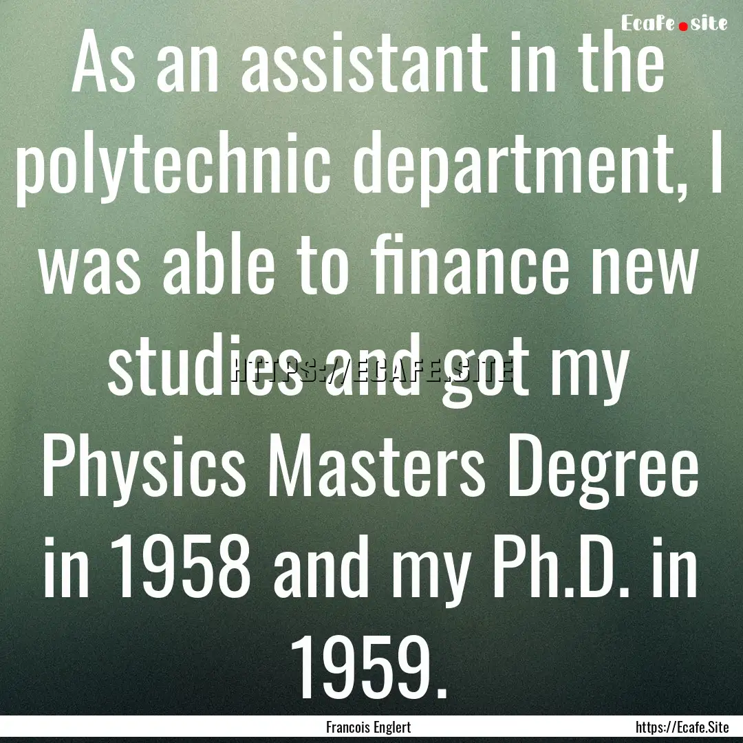 As an assistant in the polytechnic department,.... : Quote by Francois Englert