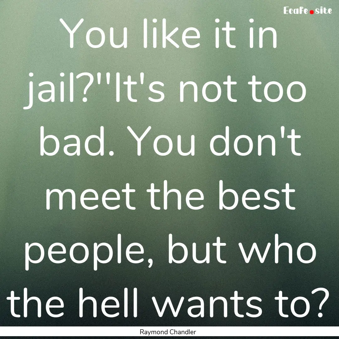 You like it in jail?''It's not too bad. You.... : Quote by Raymond Chandler