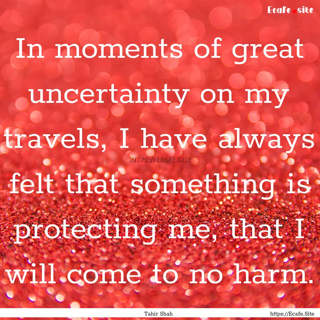 In moments of great uncertainty on my travels,.... : Quote by Tahir Shah