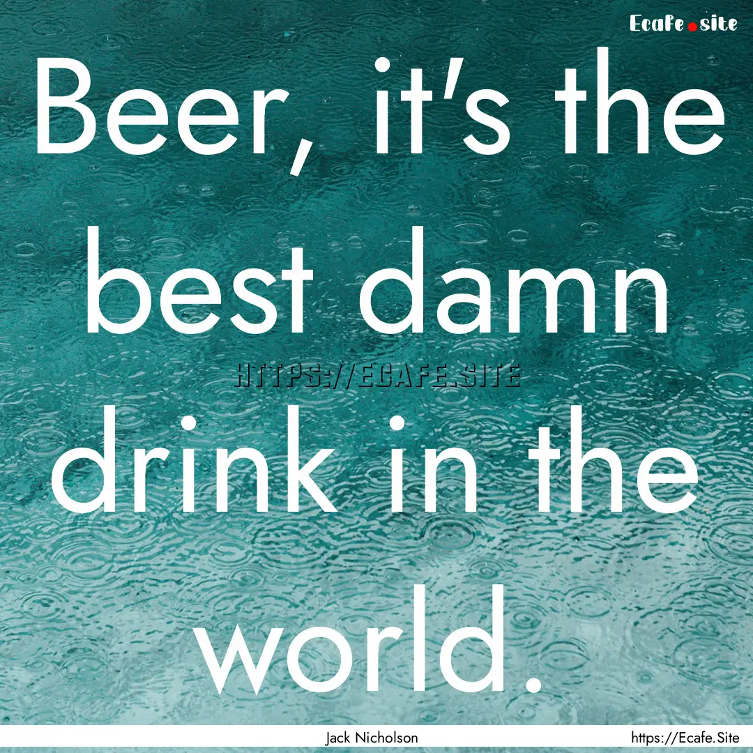 Beer, it's the best damn drink in the world..... : Quote by Jack Nicholson