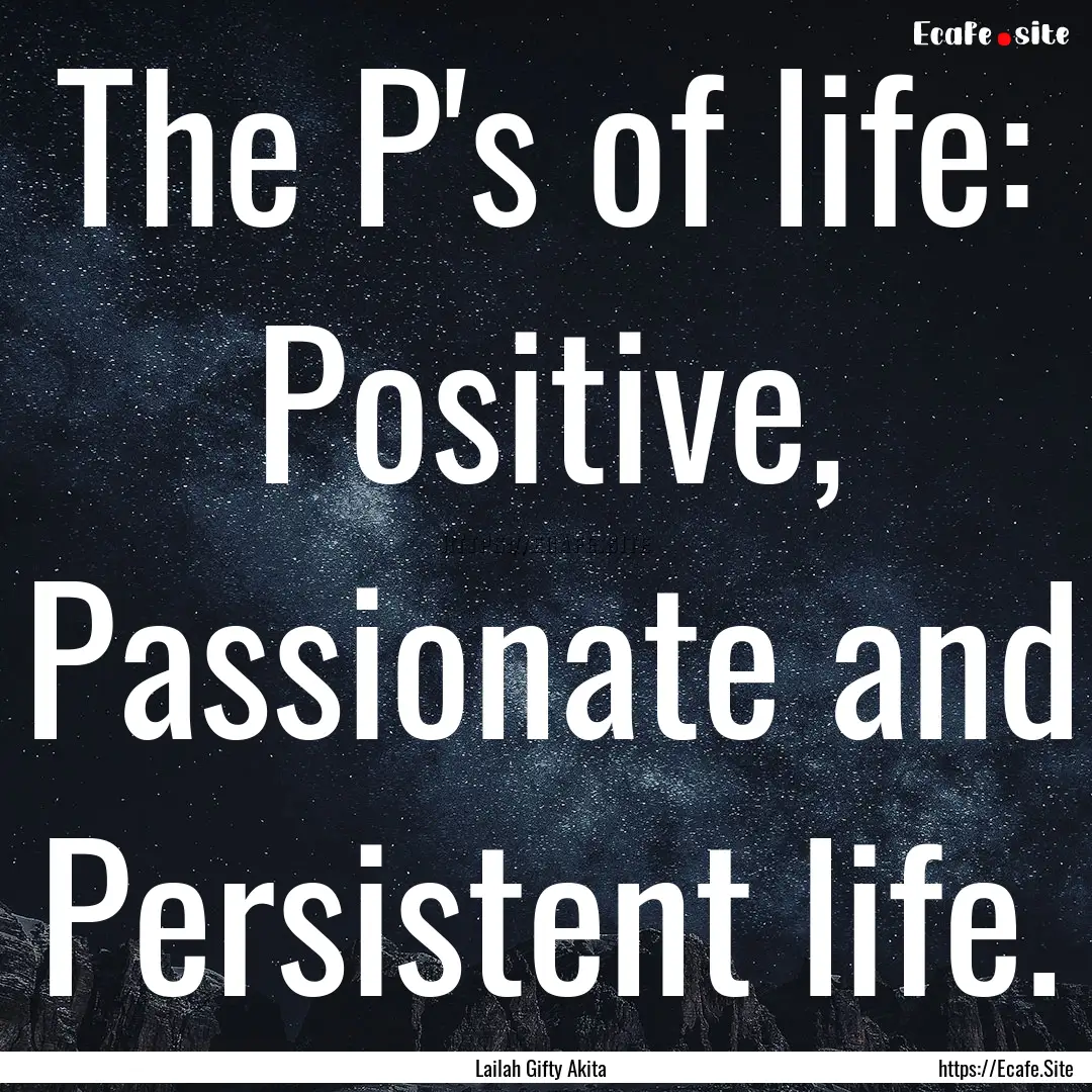 The P's of life: Positive, Passionate and.... : Quote by Lailah Gifty Akita