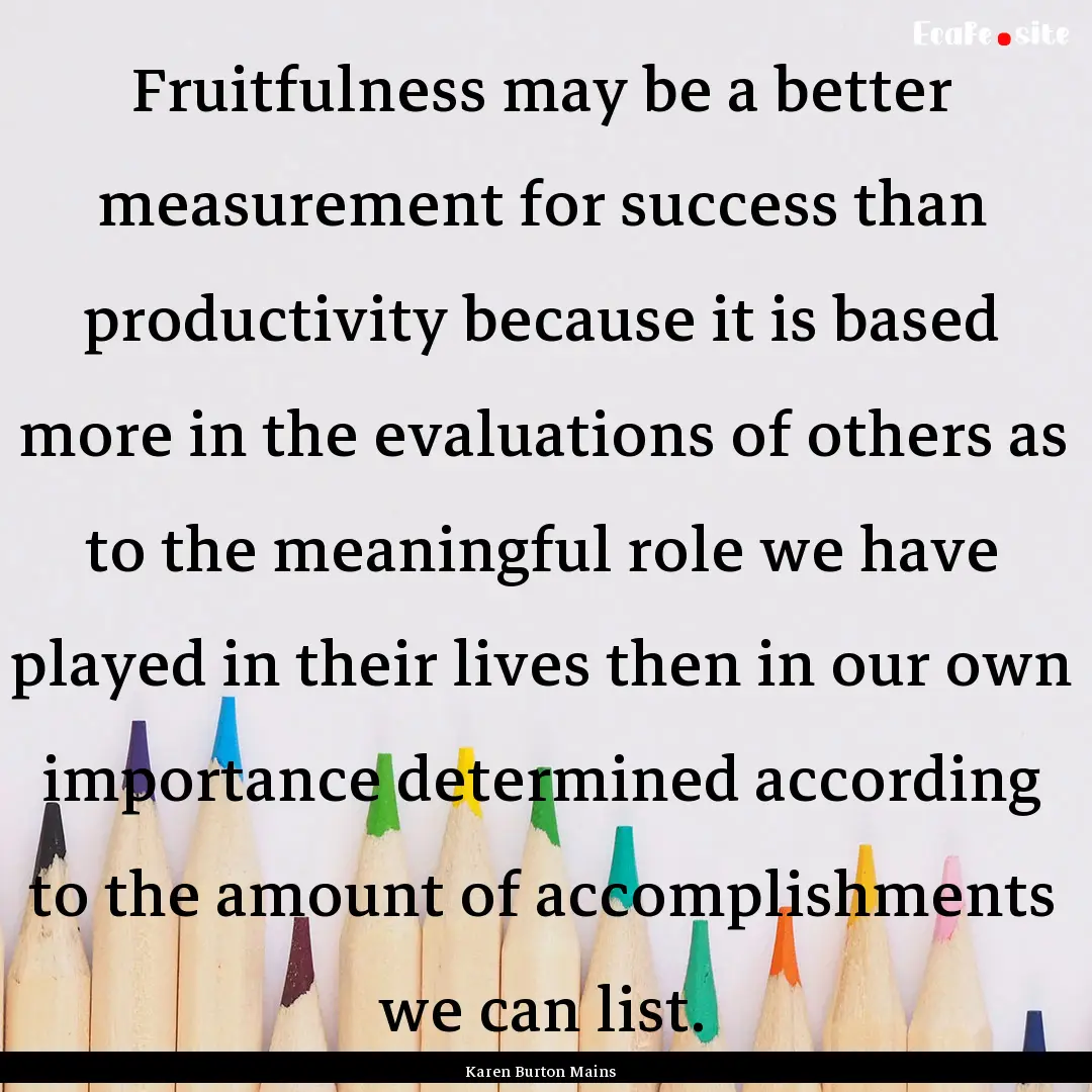 Fruitfulness may be a better measurement.... : Quote by Karen Burton Mains