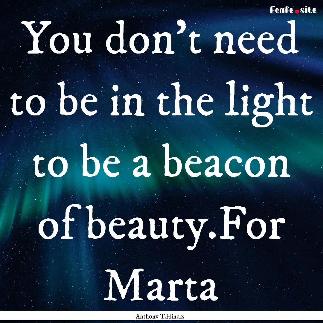 You don't need to be in the light to be a.... : Quote by Anthony T.Hincks