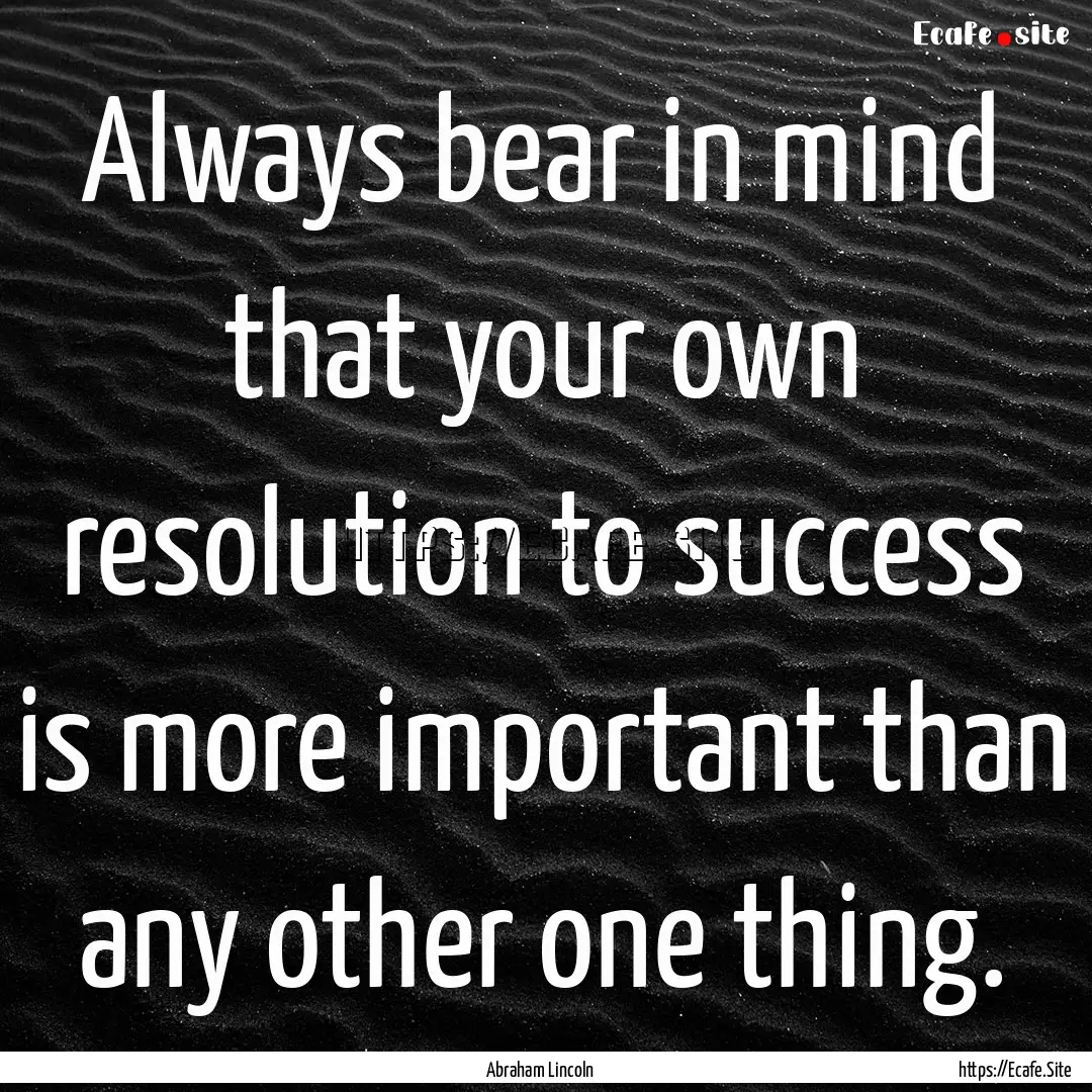 Always bear in mind that your own resolution.... : Quote by Abraham Lincoln