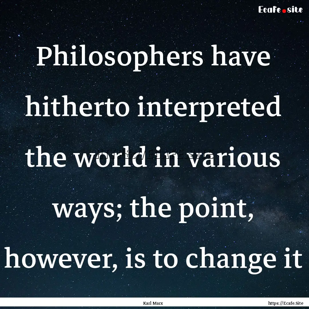 Philosophers have hitherto interpreted the.... : Quote by Karl Marx