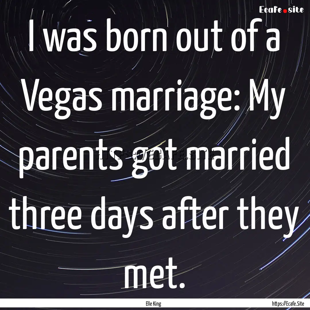 I was born out of a Vegas marriage: My parents.... : Quote by Elle King