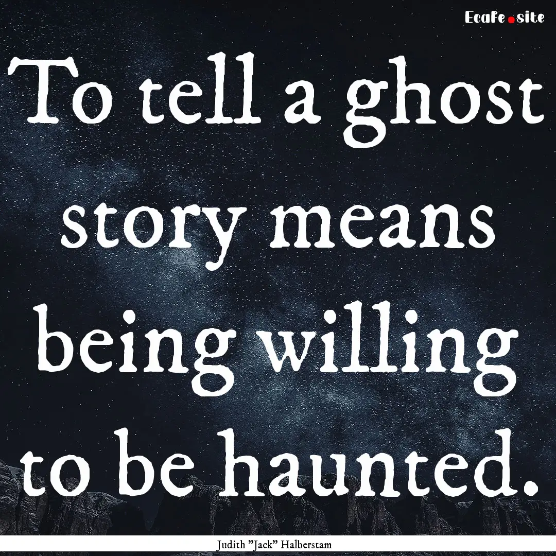 To tell a ghost story means being willing.... : Quote by Judith 