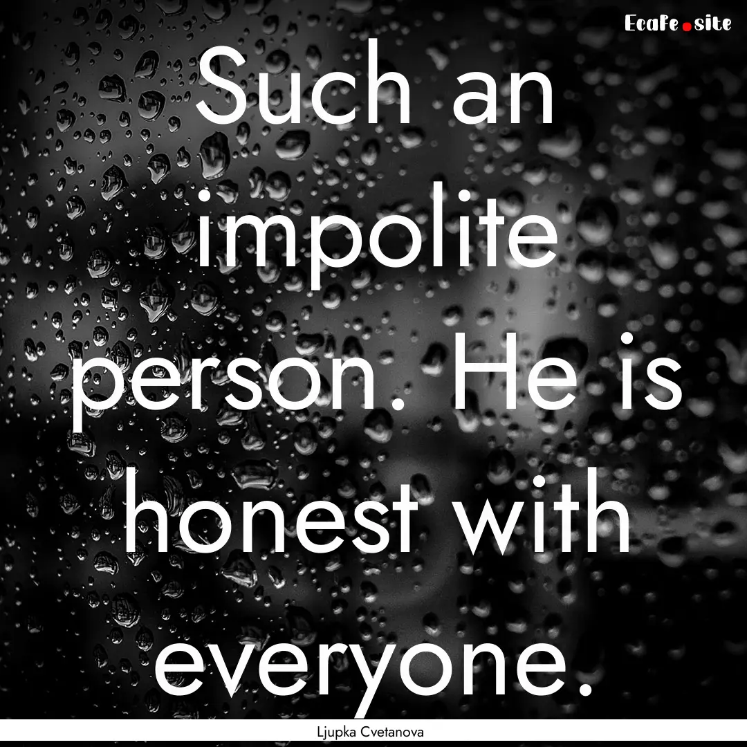 Such an impolite person. He is honest with.... : Quote by Ljupka Cvetanova