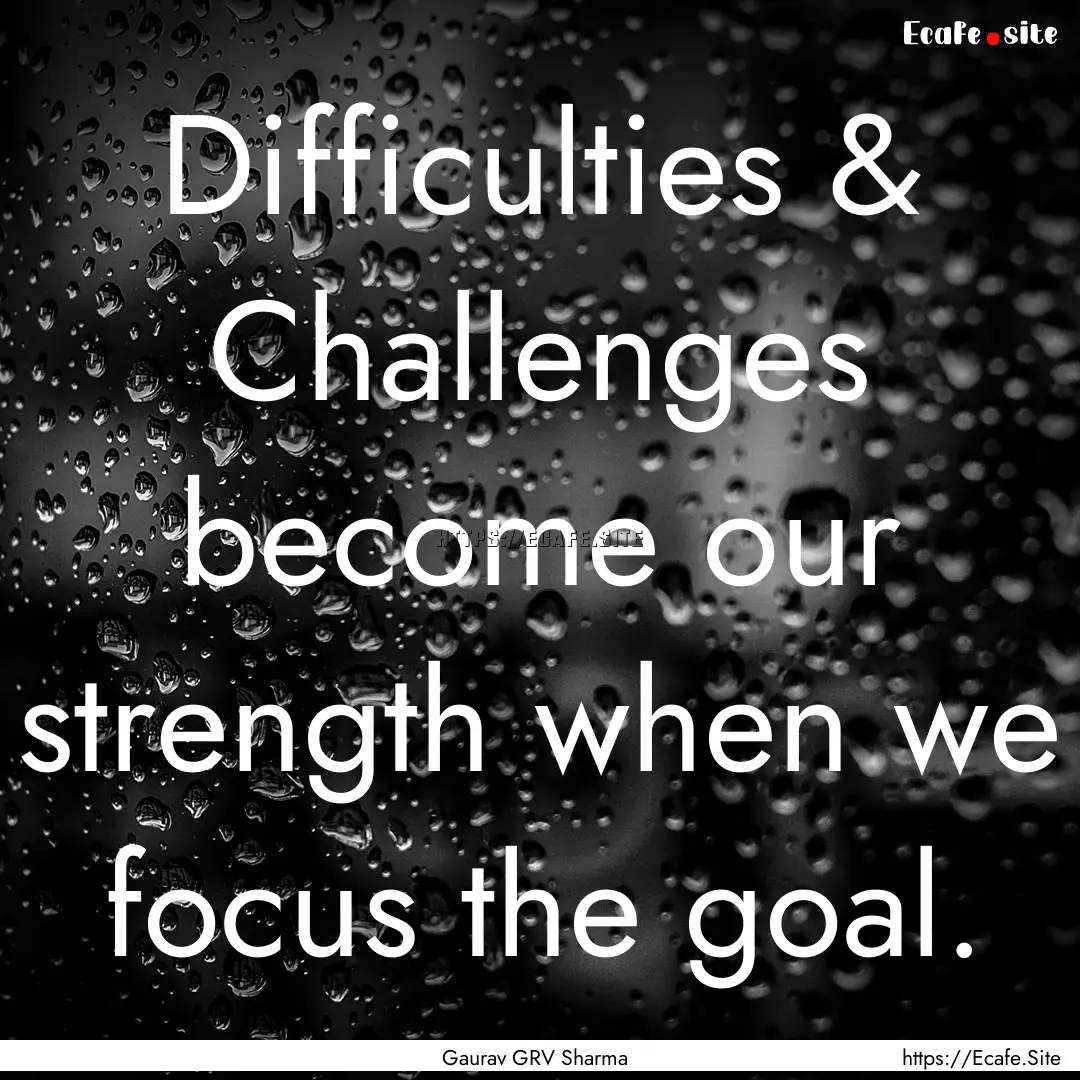 Difficulties & Challenges become our strength.... : Quote by Gaurav GRV Sharma