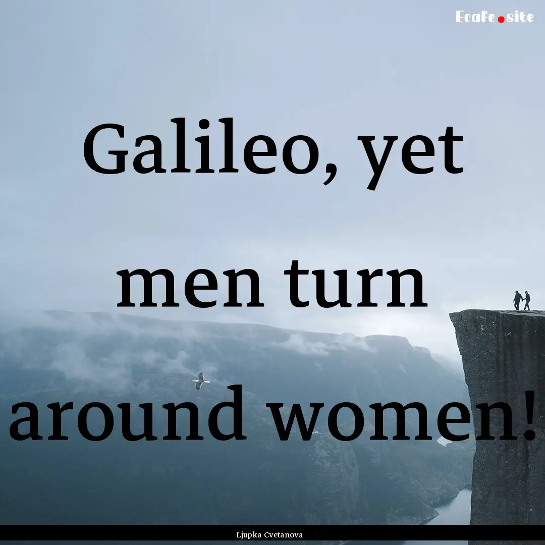 Galileo, yet men turn around women! : Quote by Ljupka Cvetanova