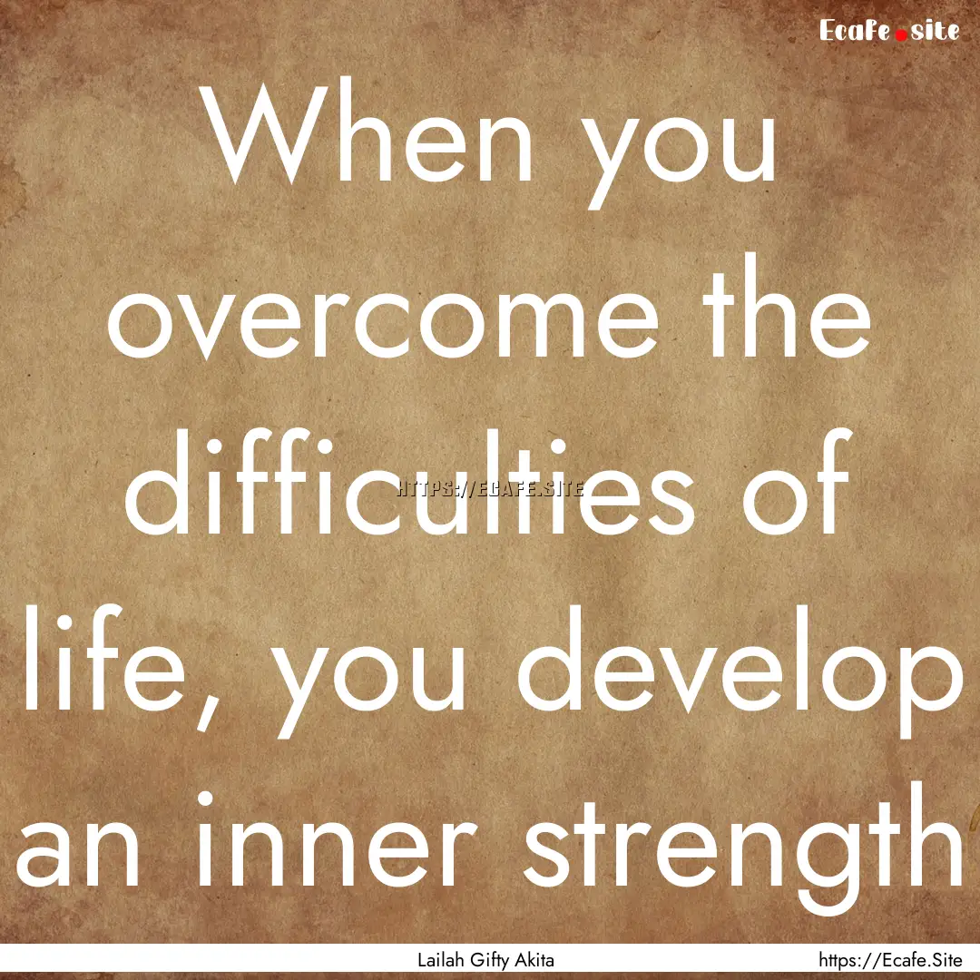 When you overcome the difficulties of life,.... : Quote by Lailah Gifty Akita