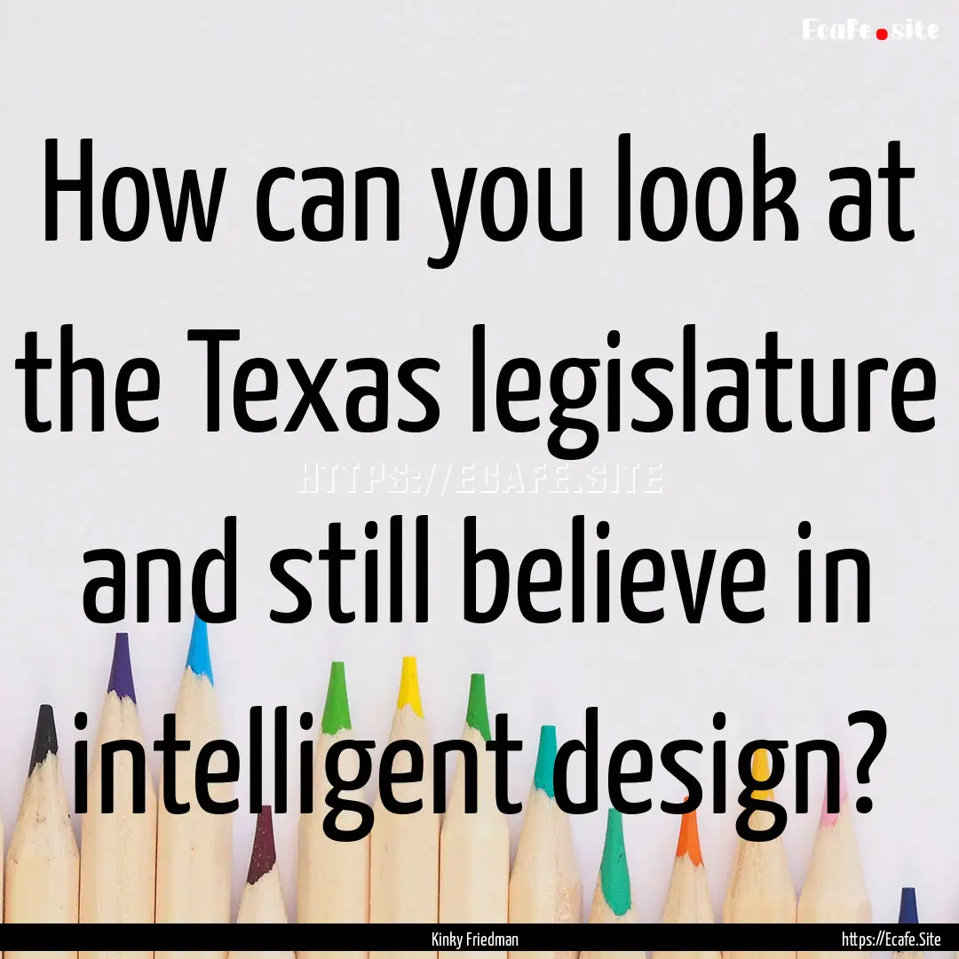 How can you look at the Texas legislature.... : Quote by Kinky Friedman