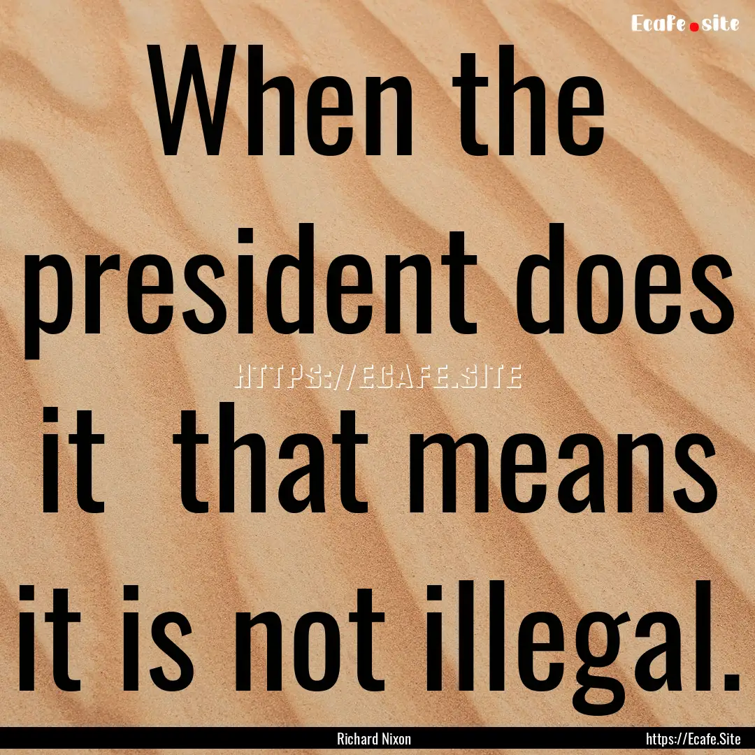 When the president does it that means it.... : Quote by Richard Nixon