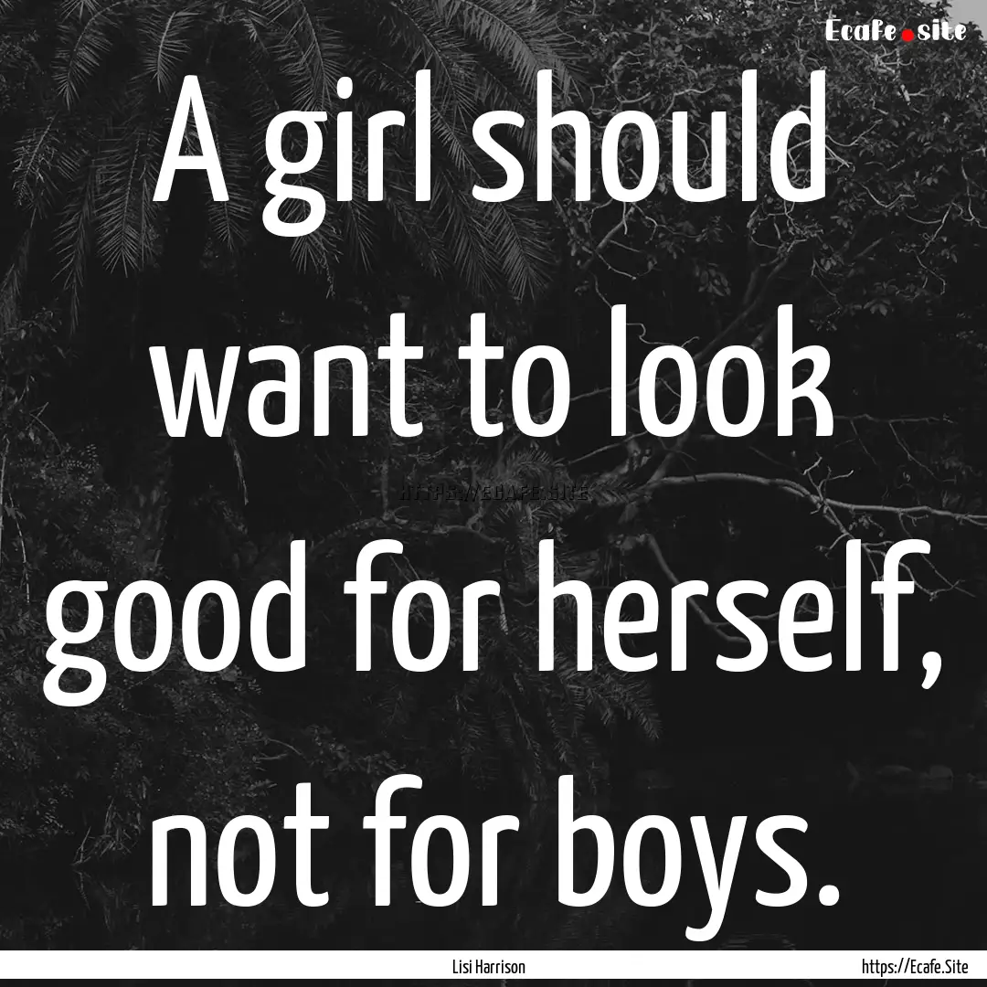 A girl should want to look good for herself,.... : Quote by Lisi Harrison