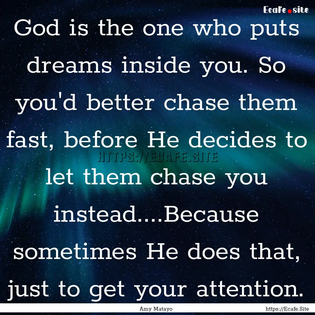 God is the one who puts dreams inside you..... : Quote by Amy Matayo