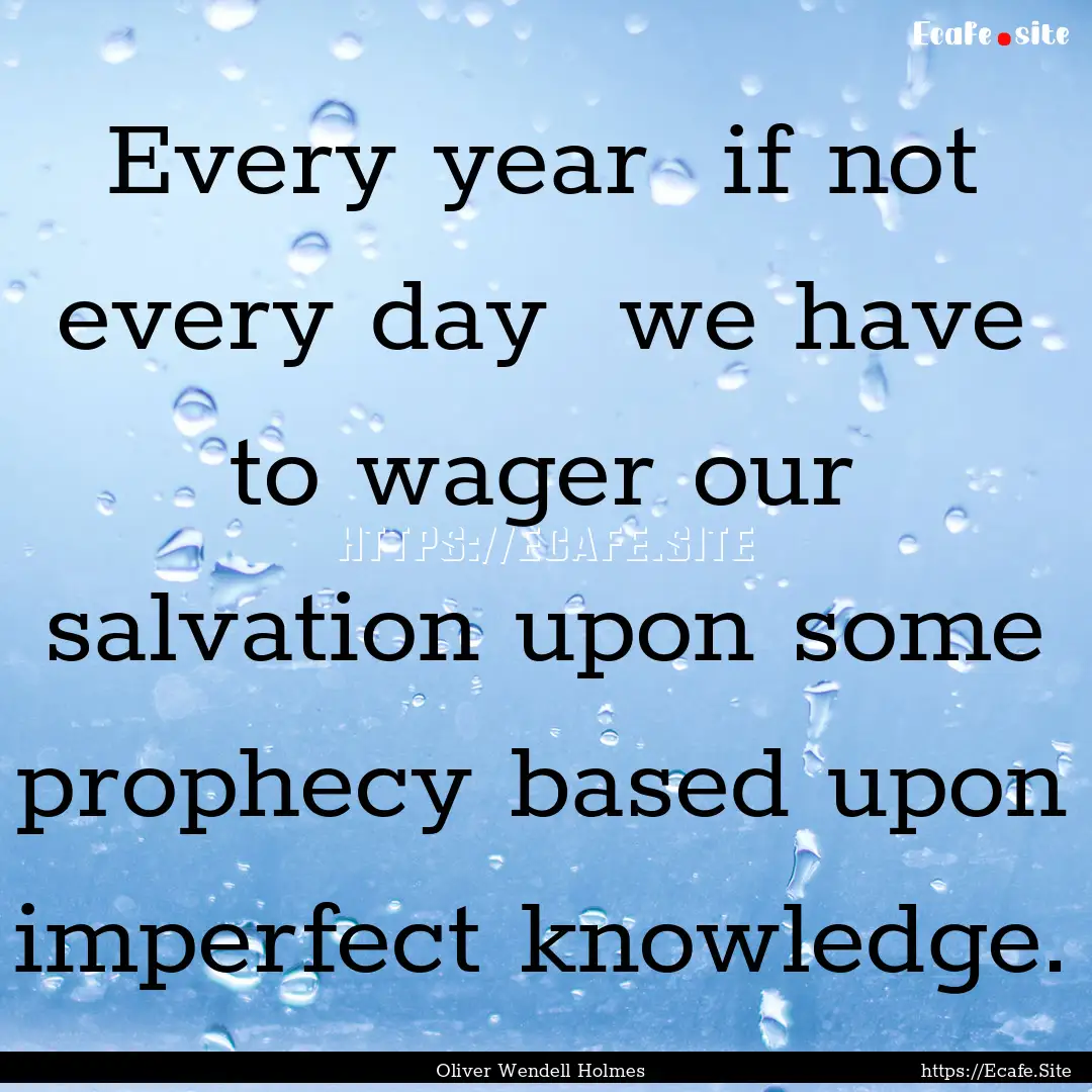 Every year if not every day we have to.... : Quote by Oliver Wendell Holmes