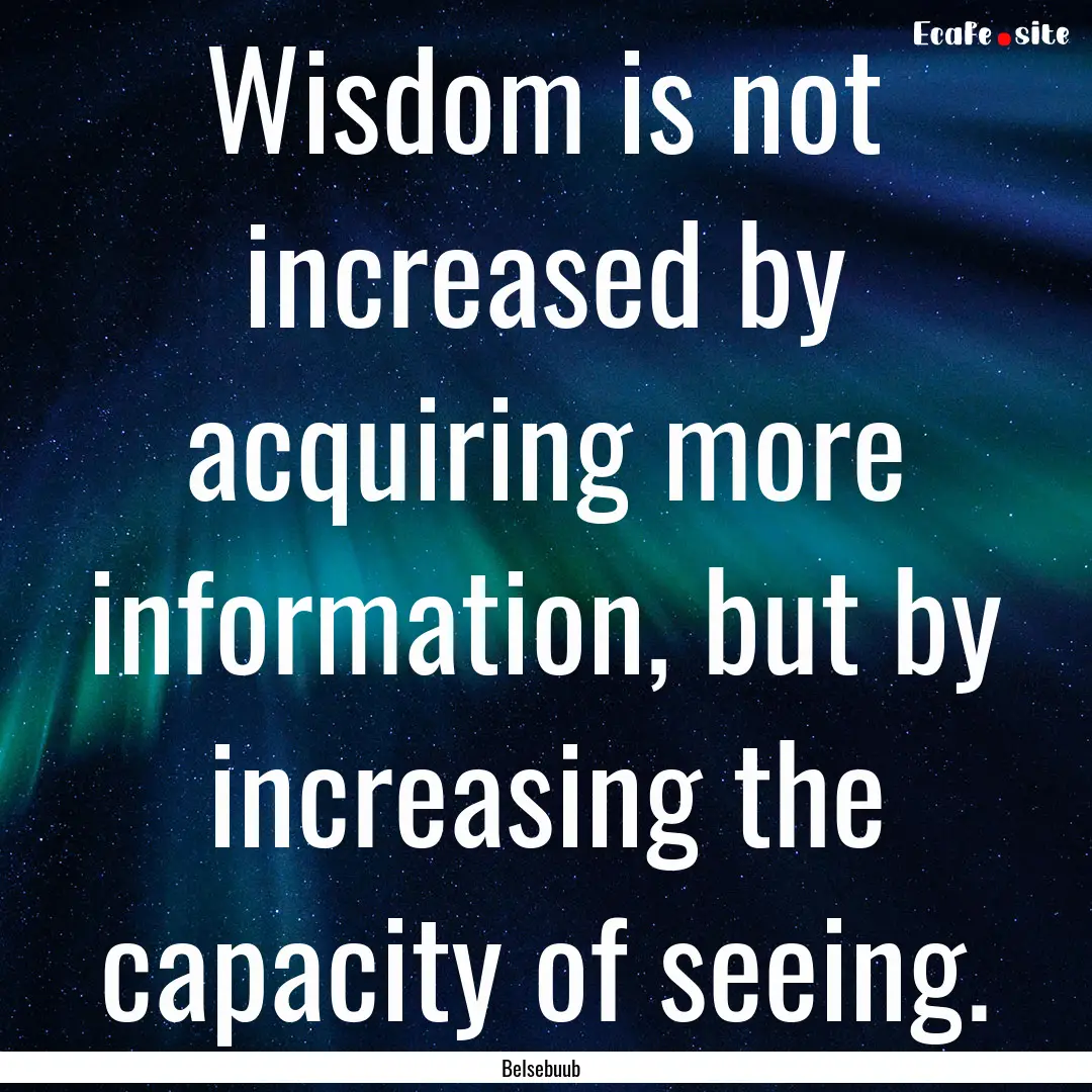 Wisdom is not increased by acquiring more.... : Quote by Belsebuub