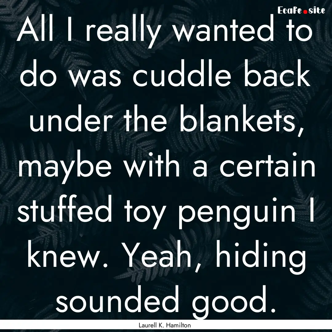 All I really wanted to do was cuddle back.... : Quote by Laurell K. Hamilton