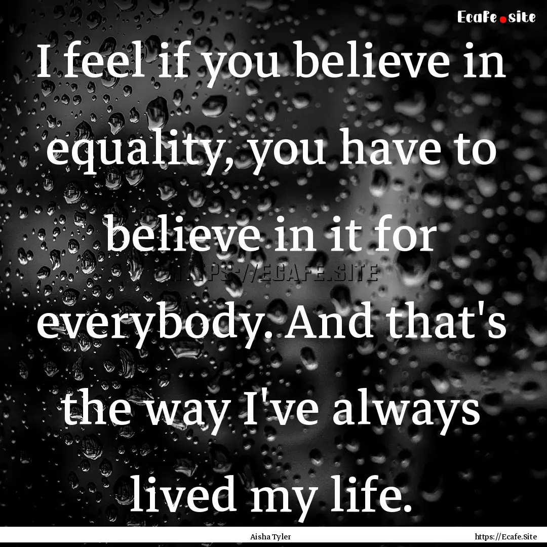 I feel if you believe in equality, you have.... : Quote by Aisha Tyler