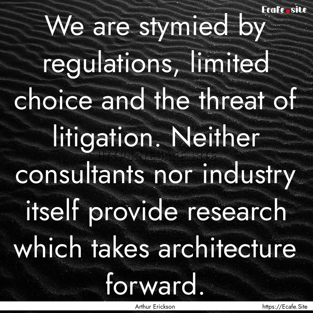 We are stymied by regulations, limited choice.... : Quote by Arthur Erickson