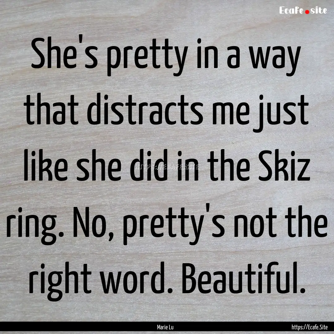 She's pretty in a way that distracts me just.... : Quote by Marie Lu