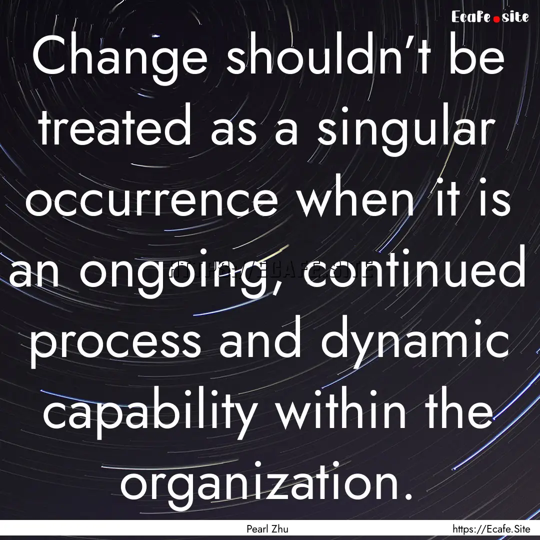 Change shouldn’t be treated as a singular.... : Quote by Pearl Zhu