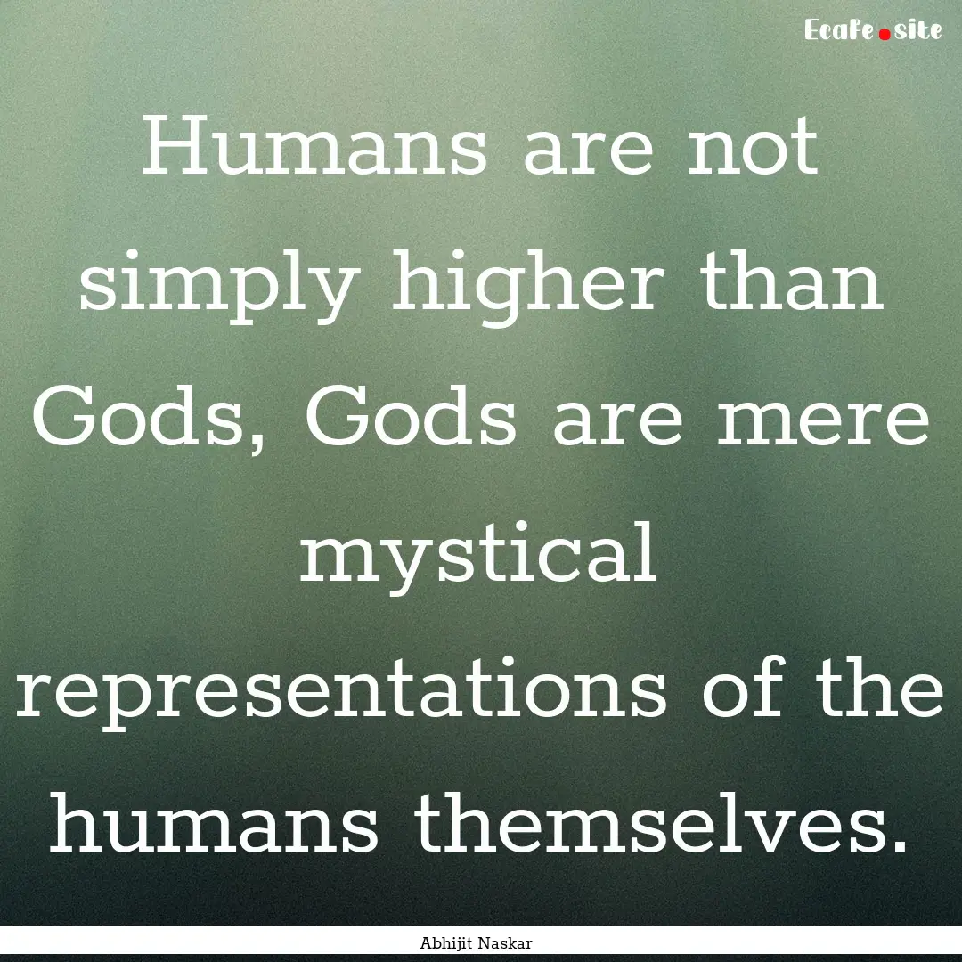 Humans are not simply higher than Gods, Gods.... : Quote by Abhijit Naskar