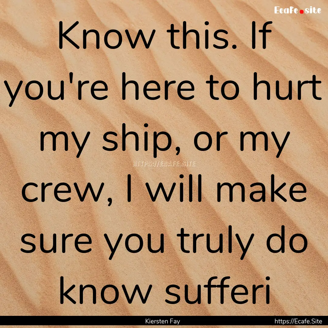 Know this. If you're here to hurt my ship,.... : Quote by Kiersten Fay