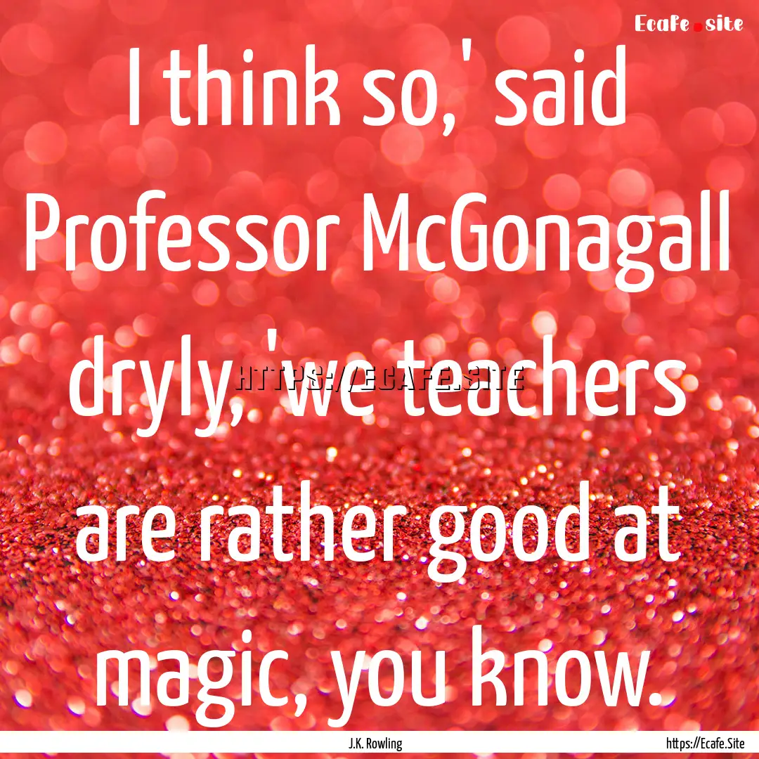 I think so,' said Professor McGonagall dryly,.... : Quote by J.K. Rowling