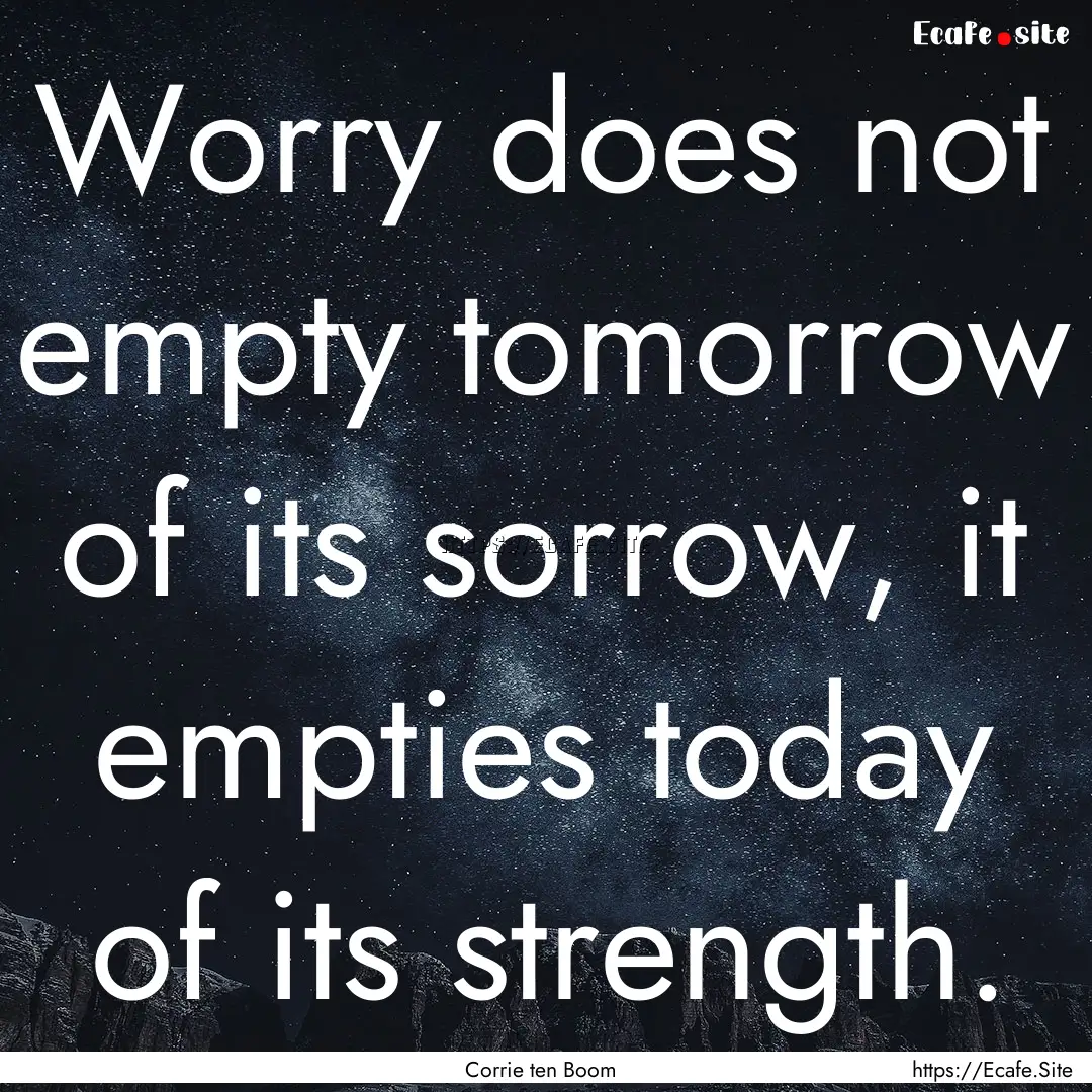 Worry does not empty tomorrow of its sorrow,.... : Quote by Corrie ten Boom