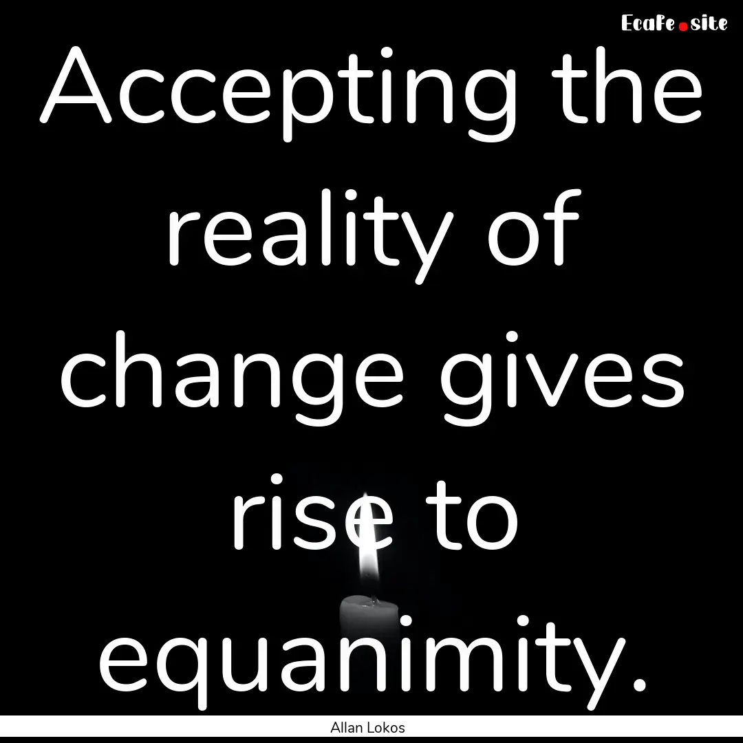 Accepting the reality of change gives rise.... : Quote by Allan Lokos