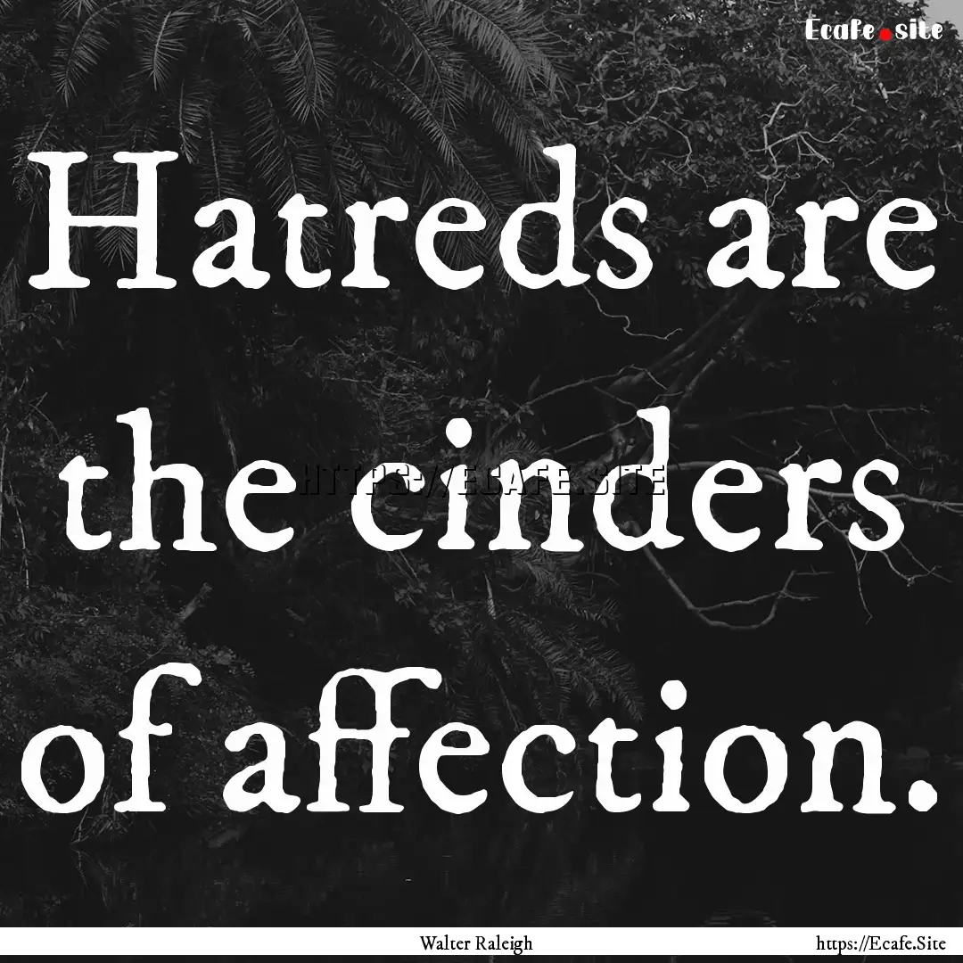 Hatreds are the cinders of affection. : Quote by Walter Raleigh