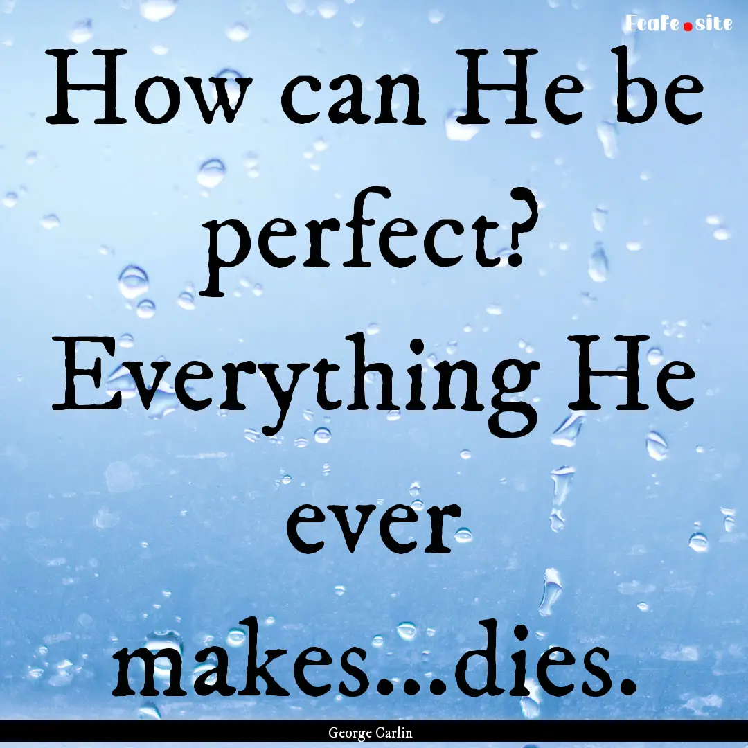 How can He be perfect? Everything He ever.... : Quote by George Carlin