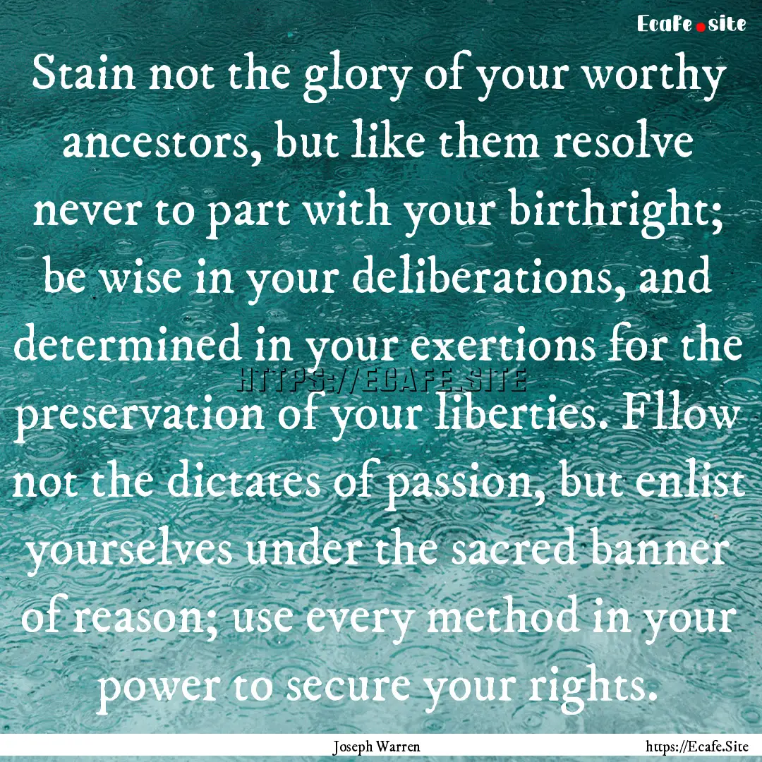 Stain not the glory of your worthy ancestors,.... : Quote by Joseph Warren