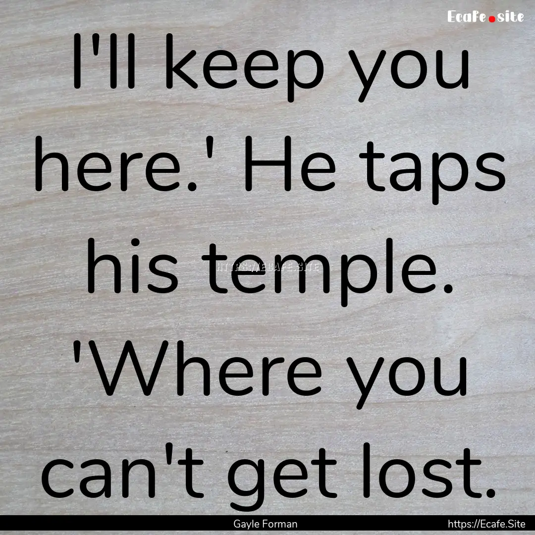 I'll keep you here.' He taps his temple..... : Quote by Gayle Forman