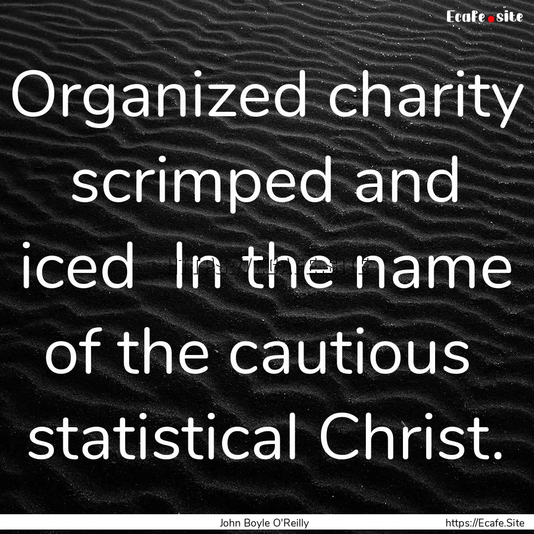 Organized charity scrimped and iced In.... : Quote by John Boyle O'Reilly