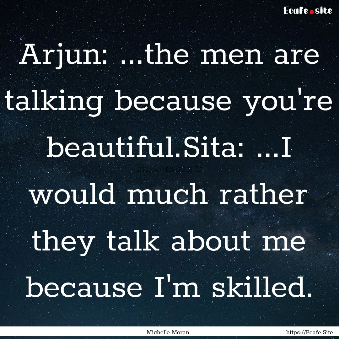 Arjun: ...the men are talking because you're.... : Quote by Michelle Moran